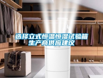 知識百科選擇立式恒溫恒濕試驗箱生產商供應建議