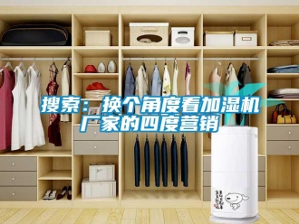 知識百科搜索：換個角度看加濕機廠家的四度營銷
