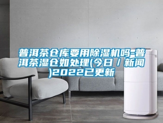 企業新聞普洱茶倉庫要用除濕機嗎-普洱茶濕倉如處理(今日／新聞)2022已更新