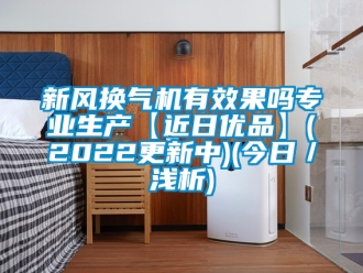 企業新聞新風換氣機有效果嗎專業生產【近日優品】(2022更新中)(今日／淺析)