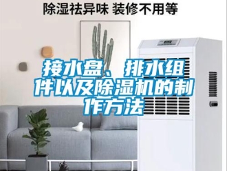行業新聞接水盤、排水組件以及除濕機的制作方法