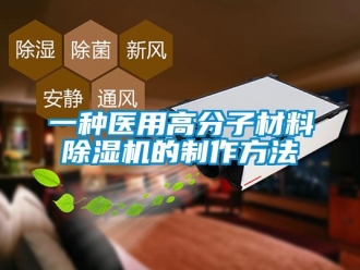 行業新聞一種醫用高分子材料除濕機的制作方法