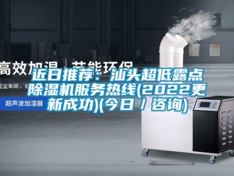 行業(yè)新聞近日推薦：汕頭超低露點(diǎn)除濕機(jī)服務(wù)熱線(2022更新成功)(今日／咨詢)