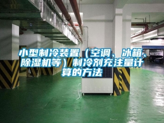 行業新聞小型制冷裝置（空調、冰箱、除濕機等）制冷劑充注量計算的方法