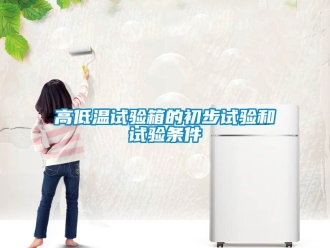常見問題高低溫試驗箱的初步試驗和試驗條件