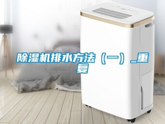 行業新聞除濕機排水方法（一）_重復