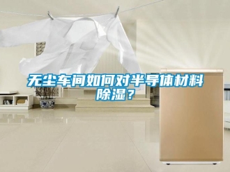 企業新聞無塵車間如何對半導體材料除濕？
