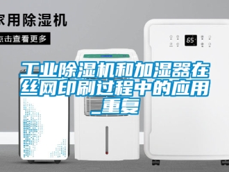 常見問題工業除濕機和加濕器在絲網印刷過程中的應用_重復