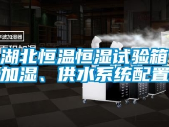 知識百科湖北恒溫恒濕試驗箱加濕、供水系統配置