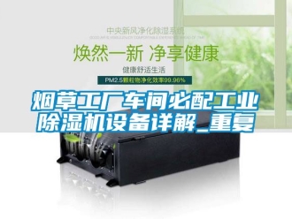 常見問題煙草工廠車間必配工業除濕機設備詳解_重復