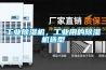 工業除濕機，工業用的除濕機選型