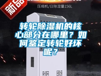 常見問題轉輪除濕機的核心部分在哪里？如何鑒定轉輪好壞呢？