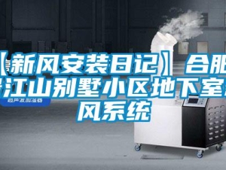 企業新聞【新風安裝日記】合肥御景江山別墅小區地下室新風系統