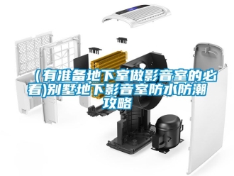 企業新聞（有準備地下室做影音室的必看)別墅地下影音室防水防潮攻略