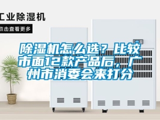 行業新聞除濕機怎么選？比較市面12款產品后，廣州市消委會來打分