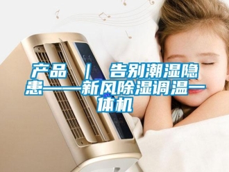 常見問題產品 ｜ 告別潮濕隱患——新風除濕調溫一體機