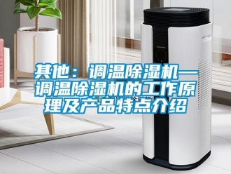 行業(yè)新聞其他：調(diào)溫除濕機(jī)—調(diào)溫除濕機(jī)的工作原理及產(chǎn)品特點(diǎn)介紹