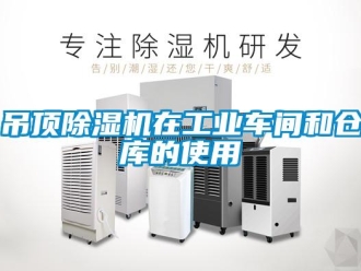 企業新聞吊頂除濕機在工業車間和倉庫的使用