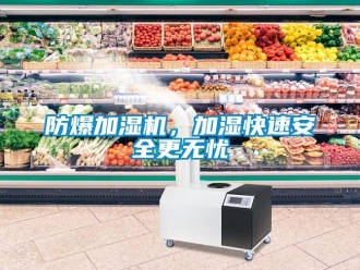企業新聞防爆加濕機，加濕快速安全更無憂