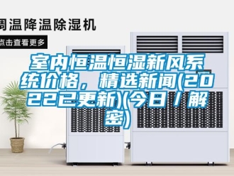 知識(shí)百科室內(nèi)恒溫恒濕新風(fēng)系統(tǒng)價(jià)格，精選新聞(2022已更新)(今日／解密)