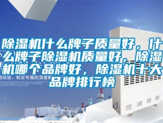 企業新聞除濕機什么牌子質量好，什么牌子除濕機質量好，除濕機哪個品牌好，除濕機十大品牌排行榜