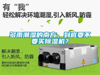 企業(yè)新聞多雨潮濕的南方，到底要不要買除濕機？