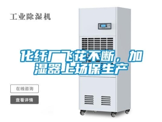 行業新聞化纖廠飛花不斷，加濕器上場保生產