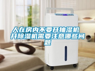 行業(yè)新聞人在房?jī)?nèi)不要開(kāi)抽濕機(jī) 開(kāi)除濕機(jī)需要注意哪些問(wèn)題