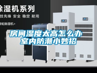 常見問題房間濕度太高怎么辦 室內防潮小妙招