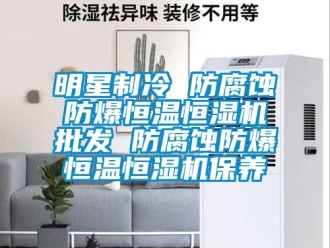 知識百科明星制冷 防腐蝕防爆恒溫恒濕機批發 防腐蝕防爆恒溫恒濕機保養