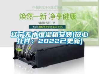 知識百科遼寧無水恒濕箱安裝(放心托付：2022已更新)