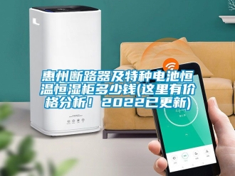 知識(shí)百科惠州斷路器及特種電池恒溫恒濕柜多少錢(qián)(這里有價(jià)格分析！2022已更新)