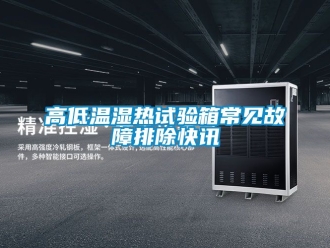 常見問題高低溫濕熱試驗箱常見故障排除快訊
