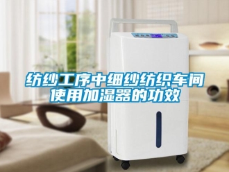 企業(yè)新聞紡紗工序中細紗紡織車間使用加濕器的功效