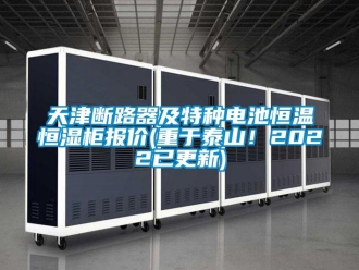 知識百科天津斷路器及特種電池恒溫恒濕柜報價(重于泰山！2022已更新)