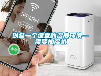 企業新聞創造一個適宜的濕度環境—需要抽濕機
