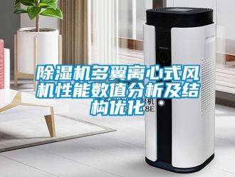 行業(yè)新聞除濕機(jī)多翼離心式風(fēng)機(jī)性能數(shù)值分析及結(jié)構(gòu)優(yōu)化