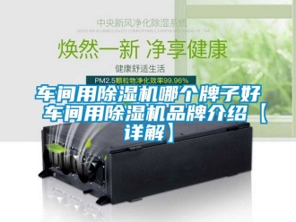 企業新聞車間用除濕機哪個牌子好 車間用除濕機品牌介紹【詳解】