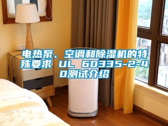 行業新聞電熱泵、空調和除濕機的特殊要求 UL 60335-2-40測試介紹