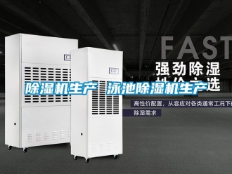 行業(yè)新聞除濕機(jī)生產(chǎn) 泳池除濕機(jī)生產(chǎn)