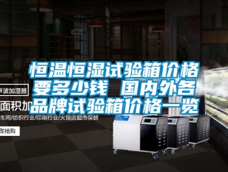 知識百科恒溫恒濕試驗箱價格要多少錢 國內外各品牌試驗箱價格一覽