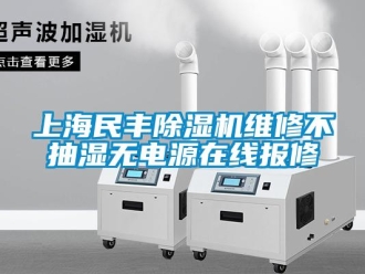 行業新聞上海民豐除濕機維修不抽濕無電源在線報修
