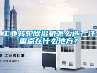 常見問題工業轉輪除濕機怎么選？注重點在什么地方？