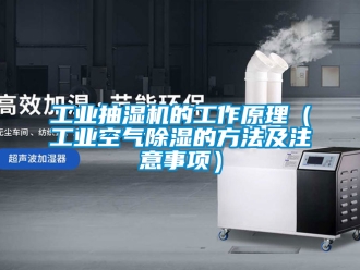 常見問題工業(yè)抽濕機(jī)的工作原理（工業(yè)空氣除濕的方法及注意事項(xiàng)）
