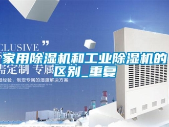 常見問題家用除濕機和工業除濕機的區別_重復
