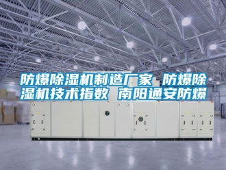 企業(yè)新聞防爆除濕機(jī)制造廠家 防爆除濕機(jī)技術(shù)指數(shù) 南陽(yáng)通安防爆