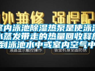 知識百科室內泳池除濕熱泵是使泳池水蒸發帶走的熱量回收釋放到泳池水中或室內空氣中