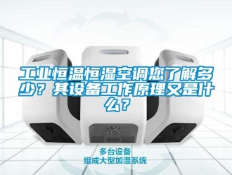 知識百科工業恒溫恒濕空調您了解多少？其設備工作原理又是什么？