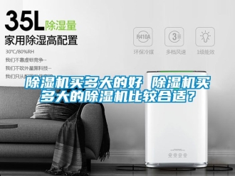 行業新聞除濕機買多大的好 除濕機買多大的除濕機比較合適？