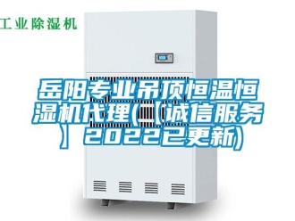知識百科岳陽專業吊頂恒溫恒濕機代理(【誠信服務】2022已更新)